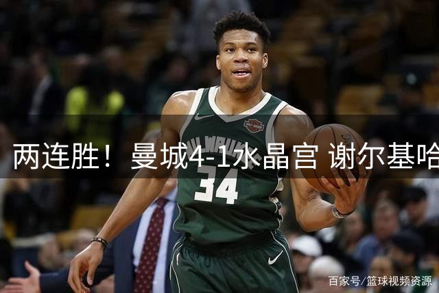 两连胜！曼城4-1水晶宫 谢尔基哈兰德双响福登2助 布阿迪替补首秀